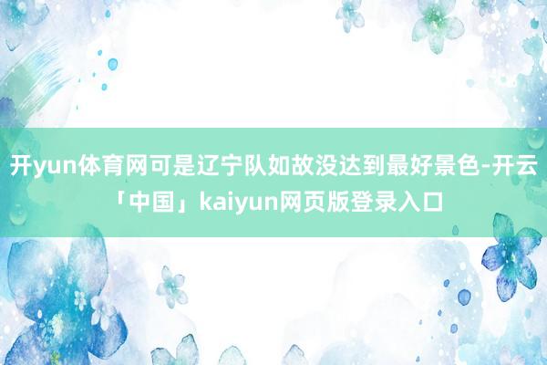 开yun体育网可是辽宁队如故没达到最好景色-开云「中国」kaiyun网页版登录入口