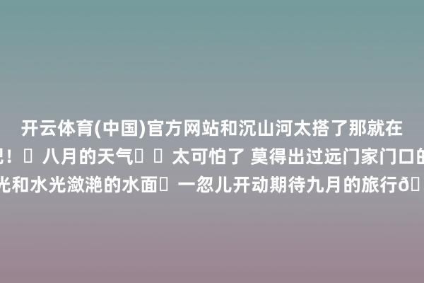 开云体育(中国)官方网站和沉山河太搭了那就在西湖公园拍一组像片吧！	八月的天气☁️太可怕了 莫得出过远门家门口的公园亦然可以的 五点的阳光和水光潋滟的水面	一忽儿开动期待九月的旅行🧳了	位置：西湖公园沙滩公园左边👈（大面积的草坪）拍照📷：富士xt 4（镜头我也不虞志）-开云「中国」kaiyun网页版登录入口