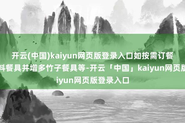 开云(中国)kaiyun网页版登录入口如按需订餐、减少塑料餐具并增多竹子餐具等-开云「中国」kaiyun网页版登录入口