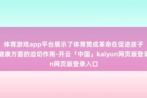 体育游戏app平台展示了体育赞成革命在促进孩子身心健康方面的迫切作用-开云「中国」kaiyun网页版登录入口